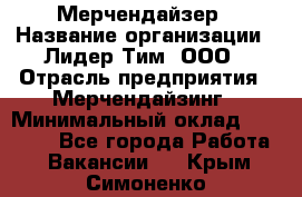 Мерчендайзер › Название организации ­ Лидер Тим, ООО › Отрасль предприятия ­ Мерчендайзинг › Минимальный оклад ­ 10 000 - Все города Работа » Вакансии   . Крым,Симоненко